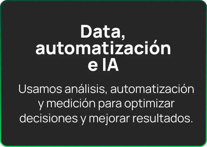 Data, automatización e IA: usamos análisis, automatización y medición para optimizar decisiones y mejorar resultados.